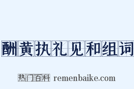 酬黄执礼见和组词是什么意思的图片